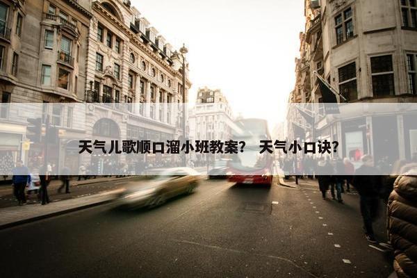 天气儿歌顺口溜小班教案？ 天气小口诀？