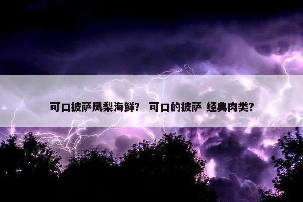 可口披萨凤梨海鲜？ 可口的披萨 经典肉类？