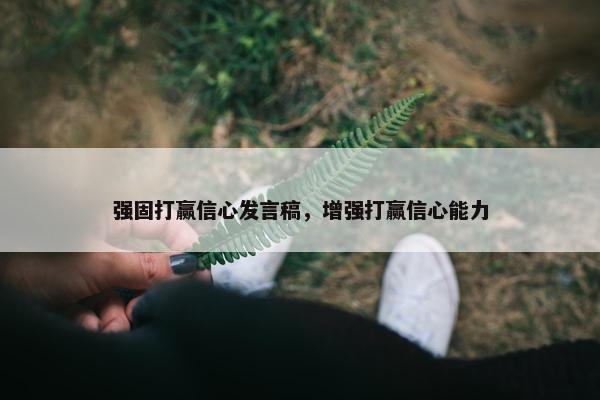 强固打赢信心发言稿，增强打赢信心能力