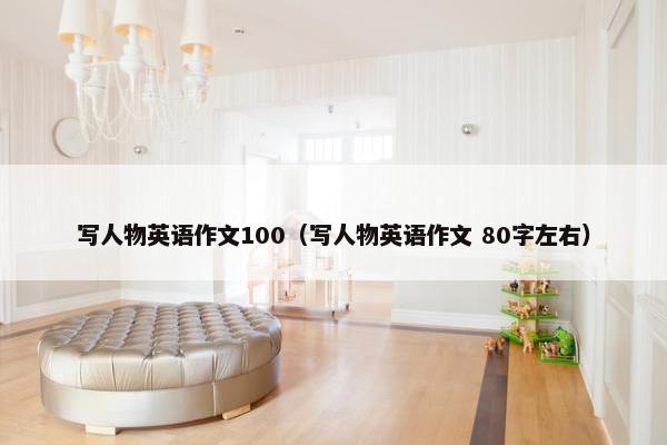 写人物英语作文100（写人物英语作文 80字左右）