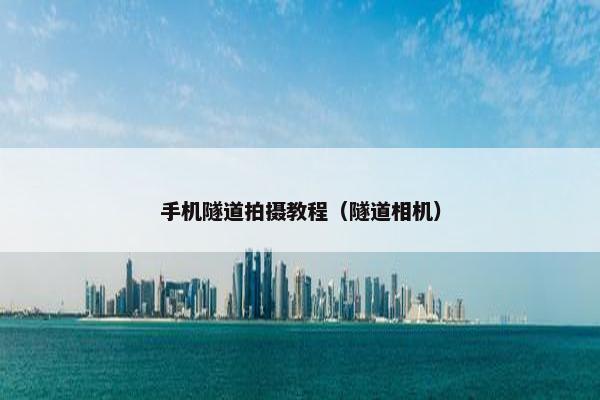 手机隧道拍摄教程（隧道相机）
