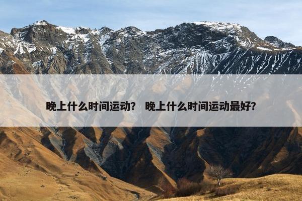 晚上什么时间运动？ 晚上什么时间运动最好？