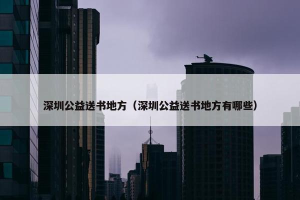 深圳公益送书地方（深圳公益送书地方有哪些）