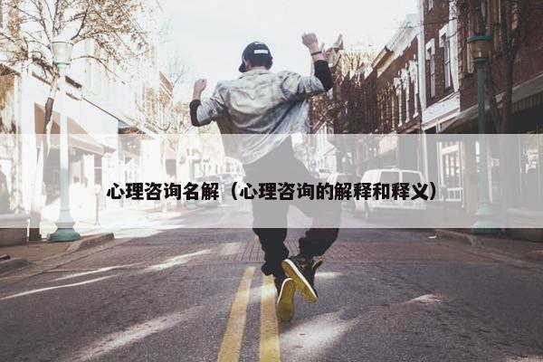 心理咨询名解（心理咨询的解释和释义）