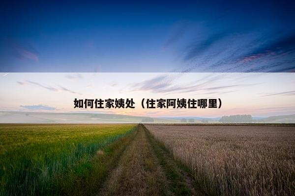 如何住家姨处（住家阿姨住哪里）