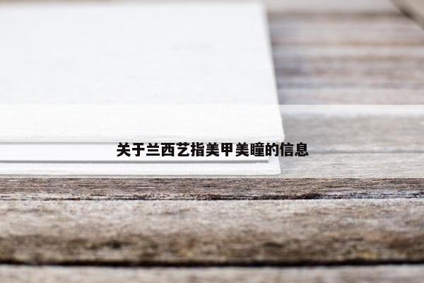 关于兰西艺指美甲美瞳的信息