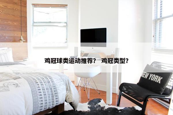 鸡冠球类运动推荐？ 鸡冠类型？