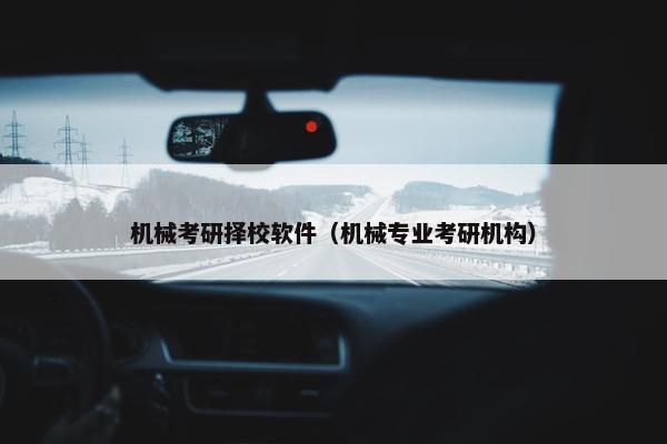 机械考研择校软件（机械专业考研机构）