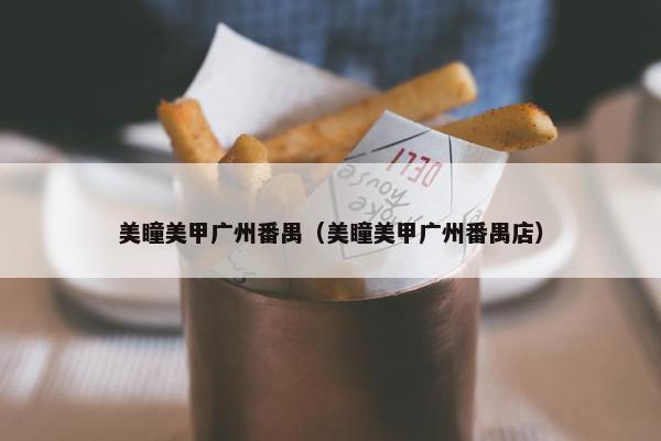 美瞳美甲广州番禺（美瞳美甲广州番禺店）