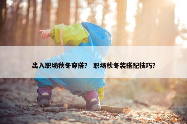 出入职场秋冬穿搭？ 职场秋冬装搭配技巧？