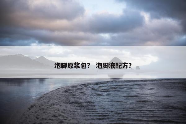 泡脚原浆包？ 泡脚液配方？