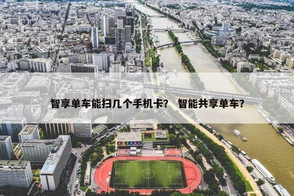 智享单车能扫几个手机卡？ 智能共享单车？