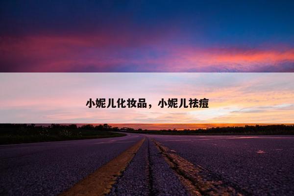 小妮儿化妆品，小妮儿祛痘