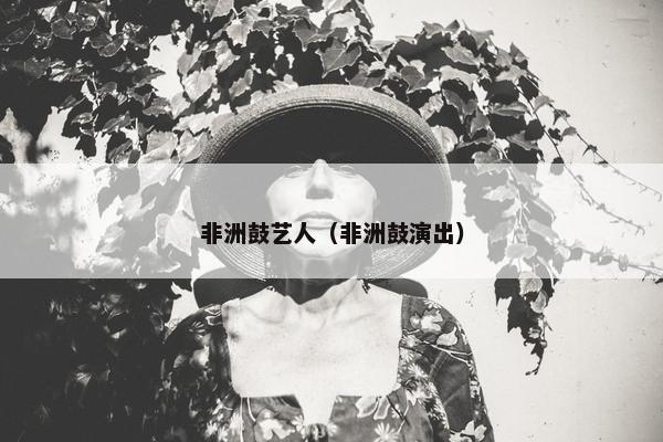 非洲鼓艺人（非洲鼓演出）