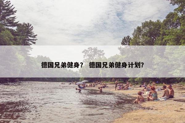 德国兄弟健身？ 德国兄弟健身计划？