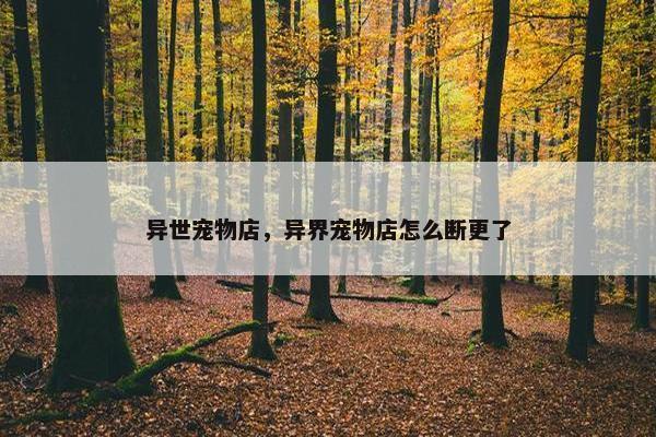异世宠物店，异界宠物店怎么断更了