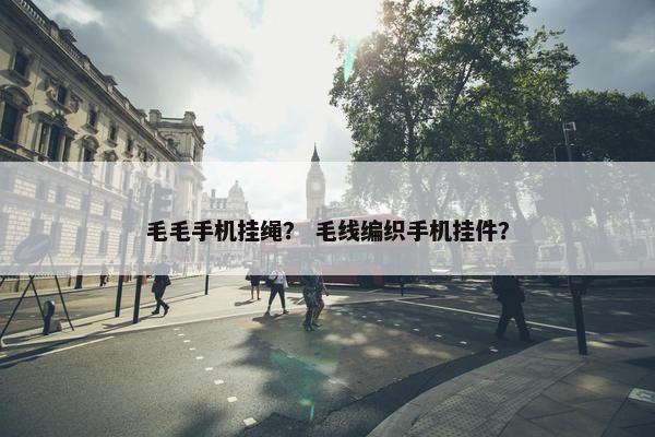 毛毛手机挂绳？ 毛线编织手机挂件？