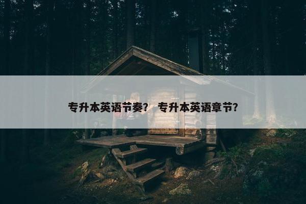 专升本英语节奏？ 专升本英语章节？