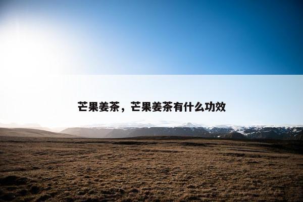 芒果姜茶，芒果姜茶有什么功效