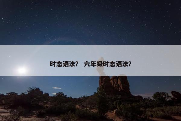 时态语法？ 六年级时态语法？