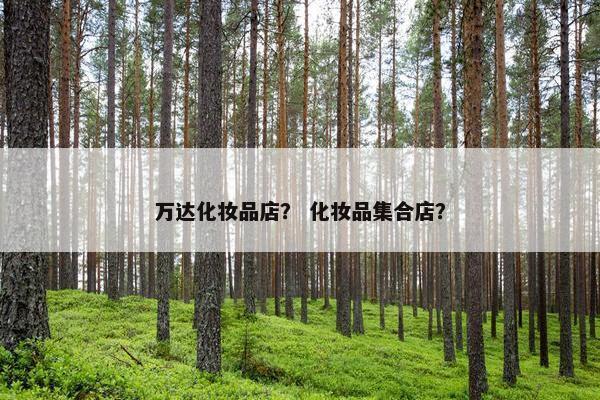 万达化妆品店？ 化妆品集合店？