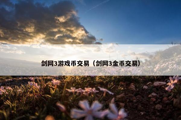 剑网3游戏币交易（剑网3金币交易）