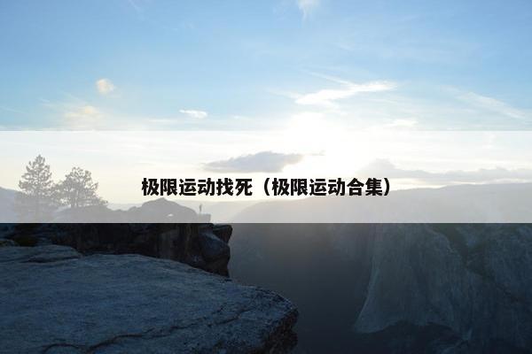 极限运动找死（极限运动合集）