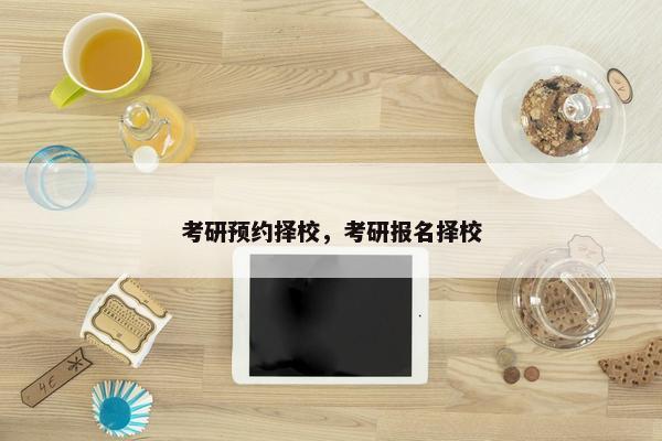 考研预约择校，考研报名择校