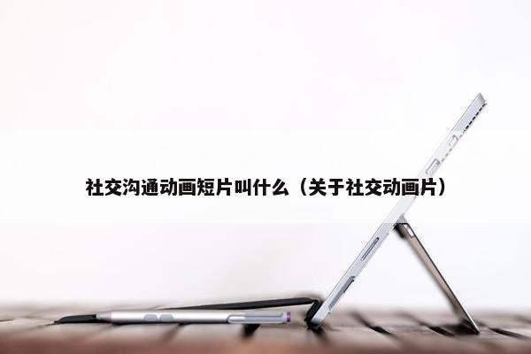 社交沟通动画短片叫什么（关于社交动画片）