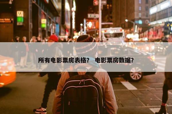 所有电影票房表格？ 电影票房数据？