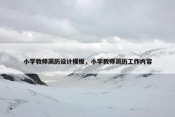小学教师简历设计模板，小学教师简历工作内容