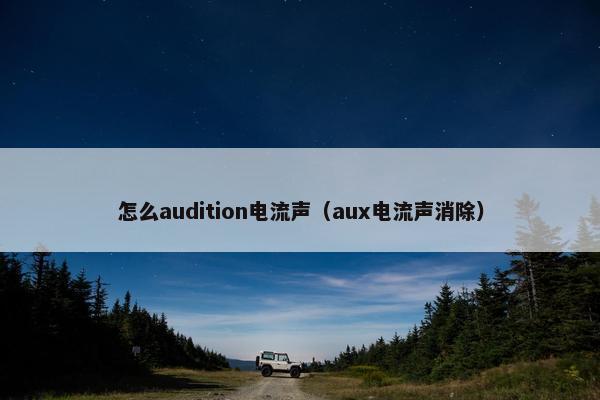 怎么audition电流声（aux电流声消除）