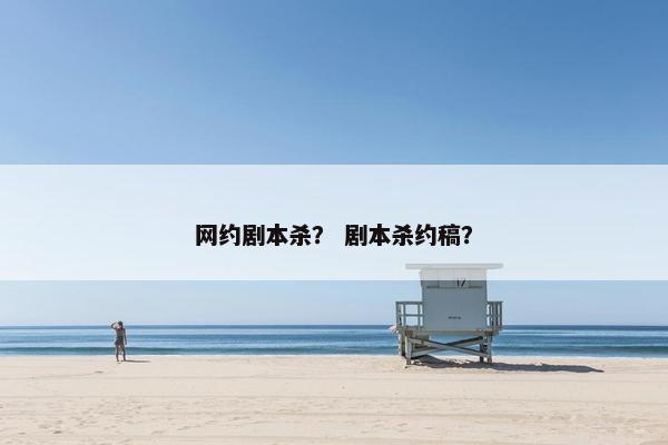 网约剧本杀？ 剧本杀约稿？