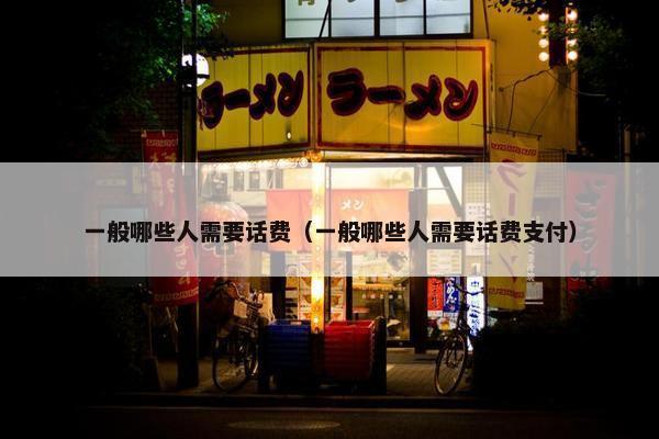 一般哪些人需要话费（一般哪些人需要话费支付）