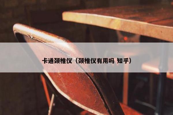 卡通颈椎仪（颈椎仪有用吗 知乎）