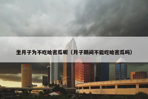 坐月子为不吃哈密瓜呢（月子期间不能吃哈密瓜吗）
