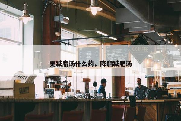 更减脂汤什么药，降脂减肥汤