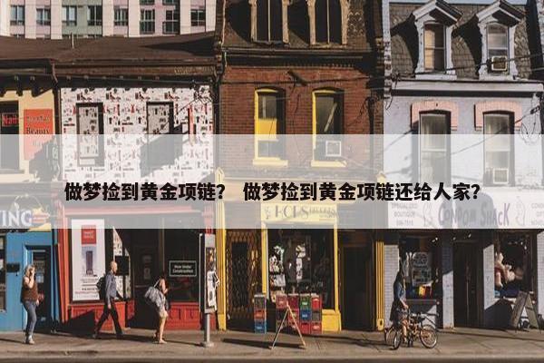 做梦捡到黄金项链？ 做梦捡到黄金项链还给人家？