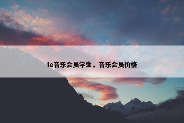 le音乐会员学生，音乐会员价格