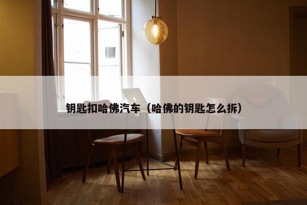 钥匙扣哈佛汽车（哈佛的钥匙怎么拆）