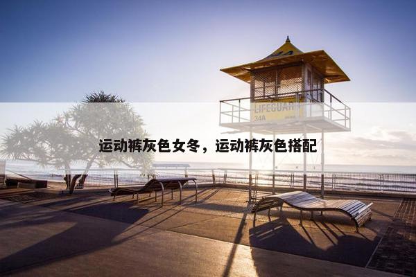 运动裤灰色女冬，运动裤灰色搭配
