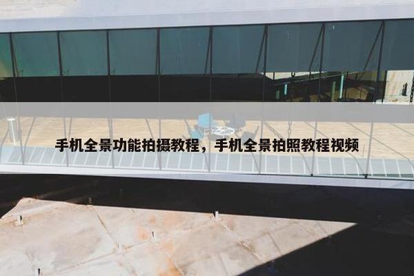 手机全景功能拍摄教程，手机全景拍照教程视频