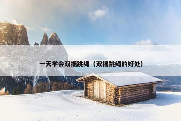 一天学会双摇跳绳（双摇跳绳的好处）