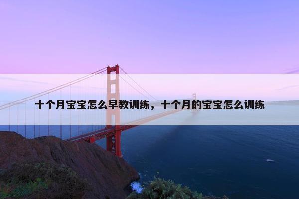 十个月宝宝怎么早教训练，十个月的宝宝怎么训练