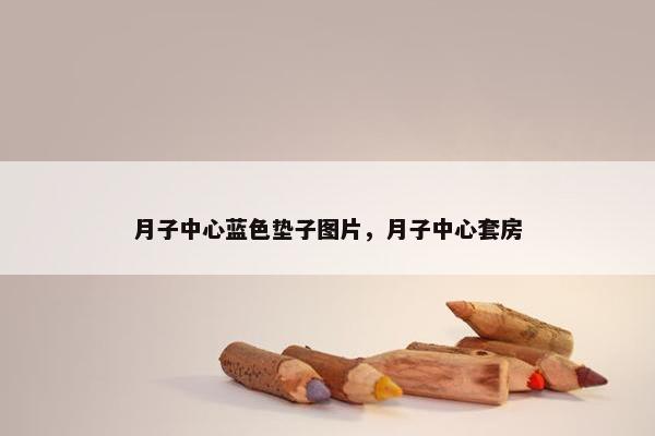 月子中心蓝色垫子图片，月子中心套房