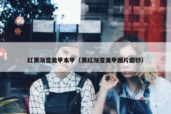 红黑渐变美甲本甲（黑红渐变美甲图片磨砂）