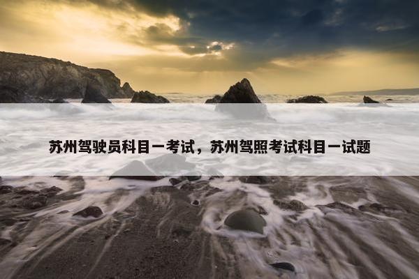 苏州驾驶员科目一考试，苏州驾照考试科目一试题