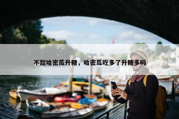 不甜哈密瓜升糖，哈密瓜吃多了升糖多吗