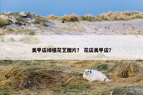 美甲店绿植花艺图片？ 花店美甲店？