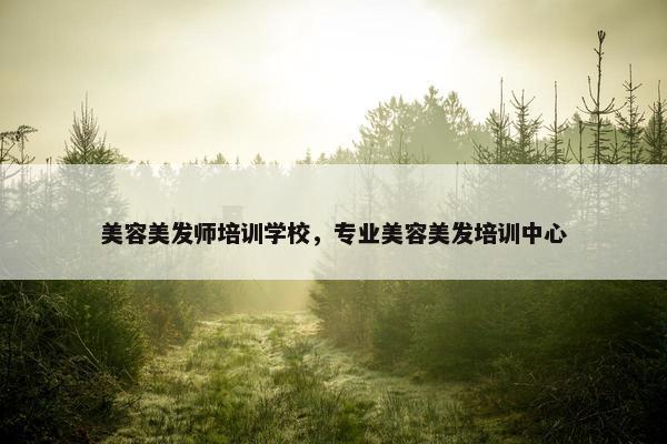 美容美发师培训学校，专业美容美发培训中心